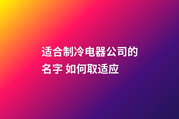 适合制冷电器公司的名字 如何取适应-第1张-公司起名-玄机派